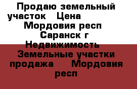 Продаю земельный участок › Цена ­ 850 000 - Мордовия респ., Саранск г. Недвижимость » Земельные участки продажа   . Мордовия респ.